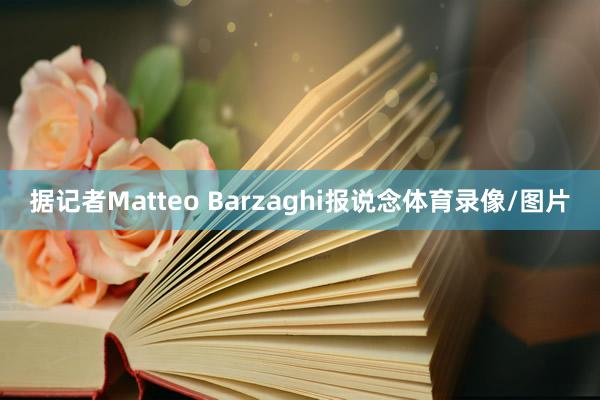 据记者Matteo Barzaghi报说念体育录像/图片
