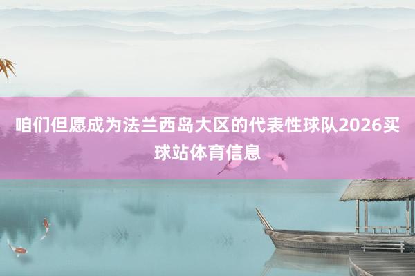 咱们但愿成为法兰西岛大区的代表性球队2026买球站体育信息