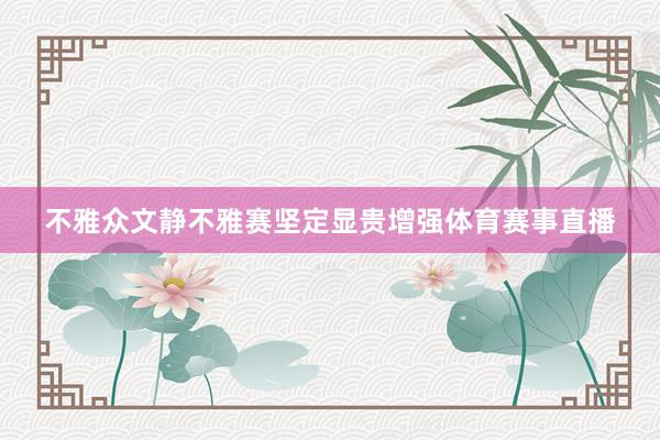 不雅众文静不雅赛坚定显贵增强体育赛事直播