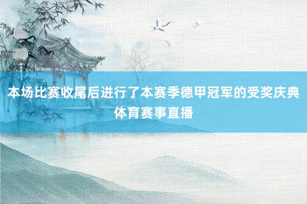 本场比赛收尾后进行了本赛季德甲冠军的受奖庆典体育赛事直播