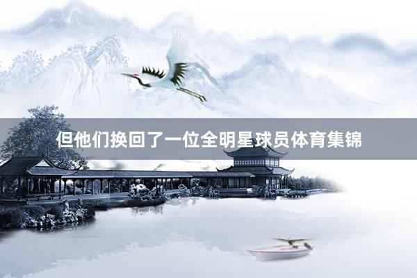但他们换回了一位全明星球员体育集锦