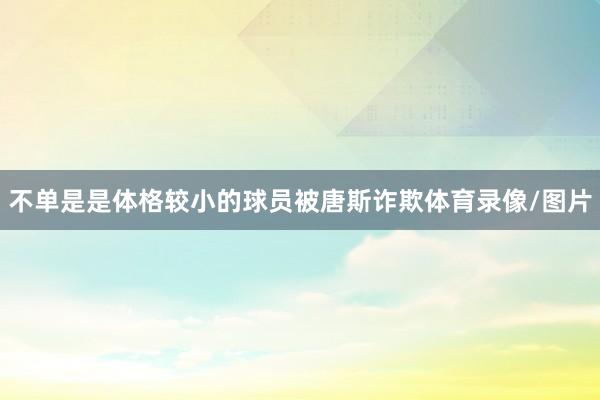 不单是是体格较小的球员被唐斯诈欺体育录像/图片