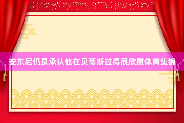 安东尼仍是承认他在贝蒂斯过得很欣慰体育集锦