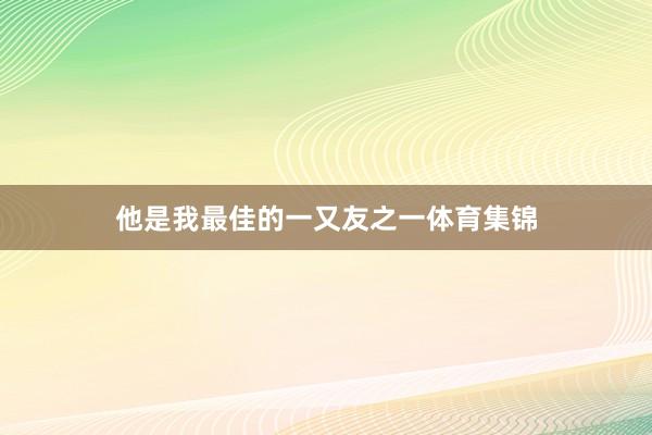 他是我最佳的一又友之一体育集锦