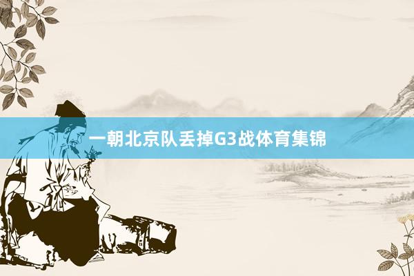 一朝北京队丢掉G3战体育集锦