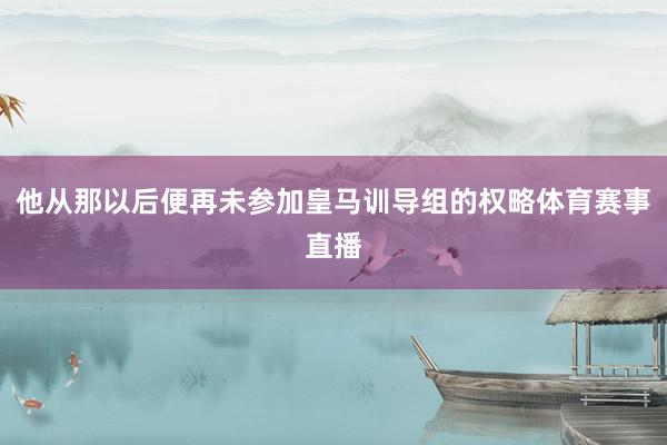 他从那以后便再未参加皇马训导组的权略体育赛事直播