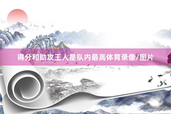得分和助攻王人是队内最高体育录像/图片
