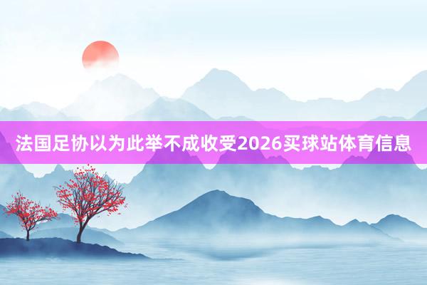法国足协以为此举不成收受2026买球站体育信息
