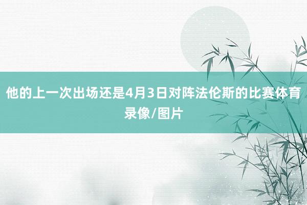 他的上一次出场还是4月3日对阵法伦斯的比赛体育录像/图片