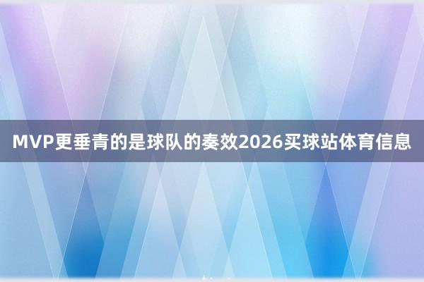 MVP更垂青的是球队的奏效2026买球站体育信息