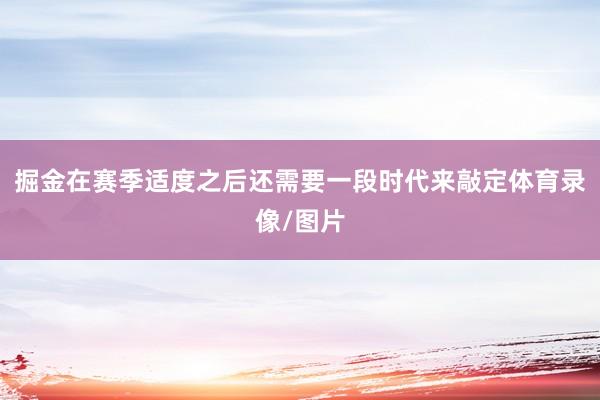 掘金在赛季适度之后还需要一段时代来敲定体育录像/图片