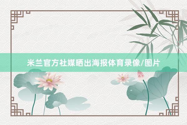 米兰官方社媒晒出海报体育录像/图片