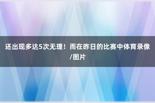 还出现多达5次无理!而在昨日的比赛中体育录像/图片