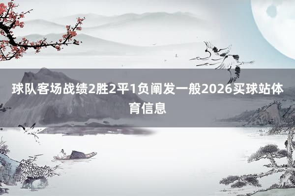 球队客场战绩2胜2平1负阐发一般2026买球站体育信息