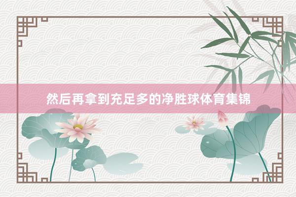 然后再拿到充足多的净胜球体育集锦