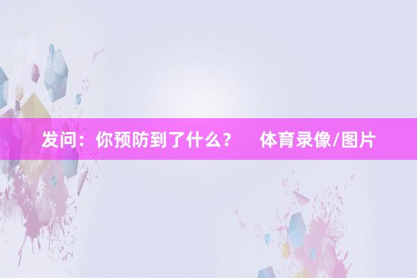 发问：你预防到了什么？    体育录像/图片