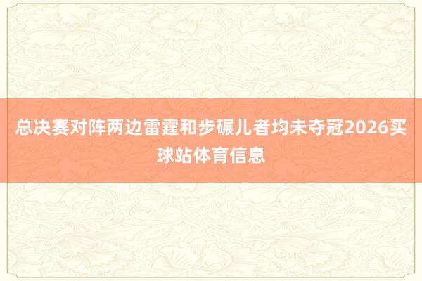 总决赛对阵两边雷霆和步碾儿者均未夺冠2026买球站体育信息