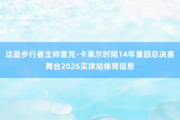 这是步行者主帅里克-卡莱尔时隔14年重回总决赛舞台2026买球站体育信息