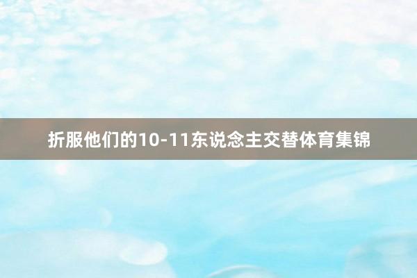 折服他们的10-11东说念主交替体育集锦