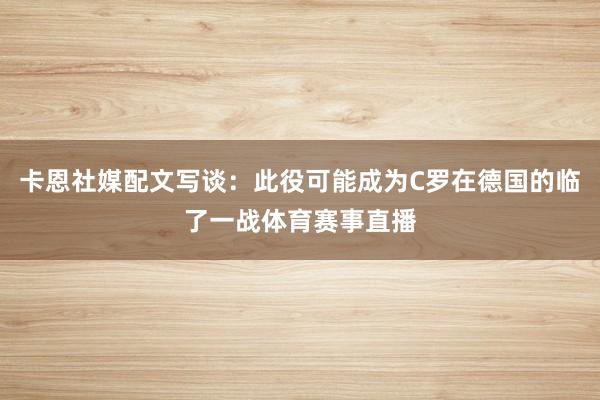 卡恩社媒配文写谈:此役可能成为C罗在德国的临了一战体育赛事直播