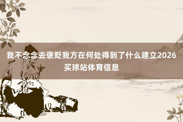我不念念去褒贬我方在何处得到了什么建立2026买球站体育信息