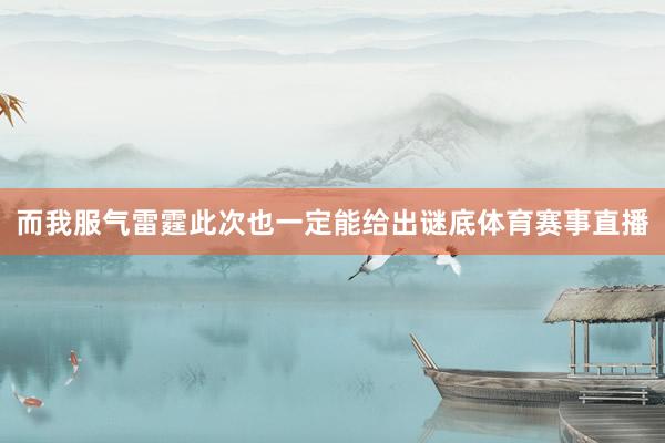 而我服气雷霆此次也一定能给出谜底体育赛事直播