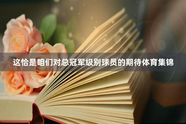 这恰是咱们对总冠军级别球员的期待体育集锦