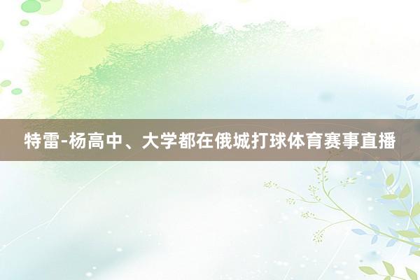 特雷-杨高中、大学都在俄城打球体育赛事直播