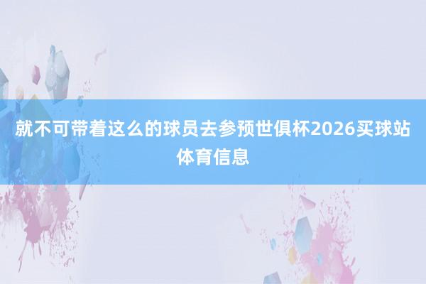 就不可带着这么的球员去参预世俱杯2026买球站体育信息