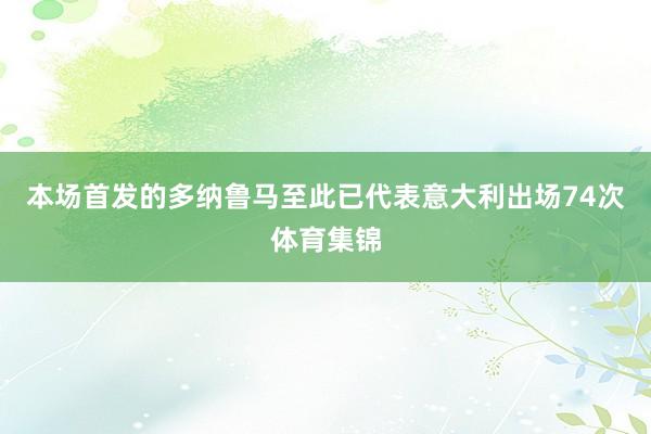本场首发的多纳鲁马至此已代表意大利出场74次体育集锦