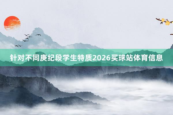 针对不同庚纪段学生特质2026买球站体育信息