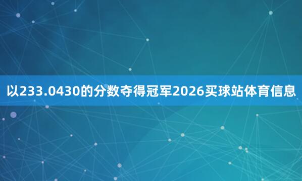 以233.0430的分数夺得冠军2026买球站体育信息
