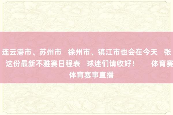 连云港市、苏州市   徐州市、镇江市也会在今天   张开对决   这份最新不雅赛日程表   球迷们请收好！      体育赛事直播