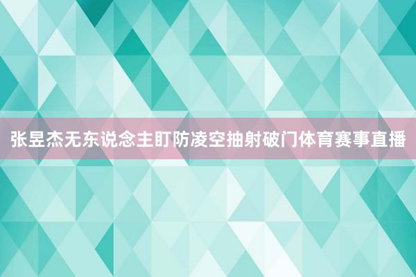张昱杰无东说念主盯防凌空抽射破门体育赛事直播