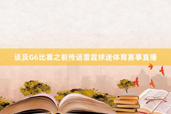 谈及G6比赛之前传话雷霆球迷体育赛事直播