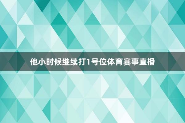 他小时候继续打1号位体育赛事直播