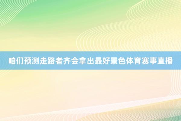 咱们预测走路者齐会拿出最好景色体育赛事直播