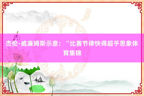 杰伦-威廉姆斯示意：“比赛节律快得超乎思象体育集锦