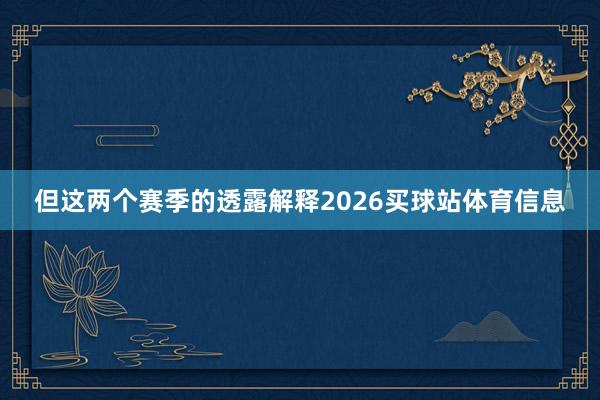但这两个赛季的透露解释2026买球站体育信息