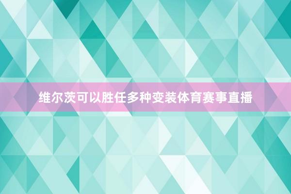 维尔茨可以胜任多种变装体育赛事直播
