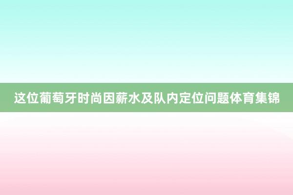 这位葡萄牙时尚因薪水及队内定位问题体育集锦