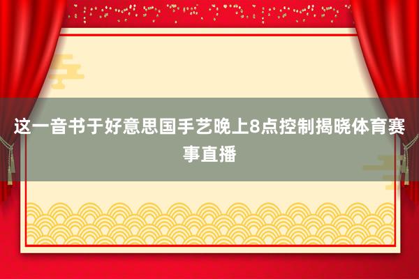 这一音书于好意思国手艺晚上8点控制揭晓体育赛事直播