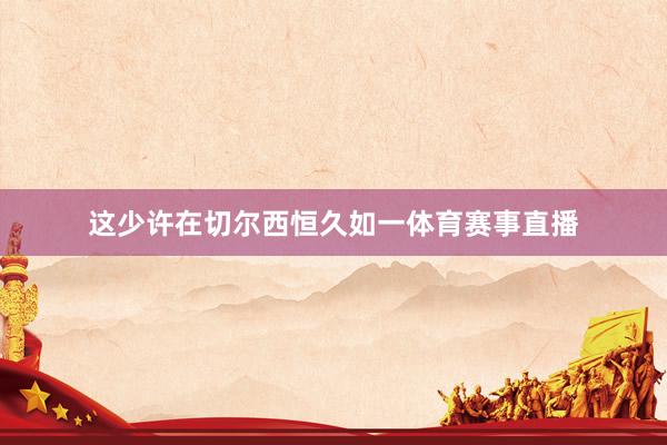 这少许在切尔西恒久如一体育赛事直播