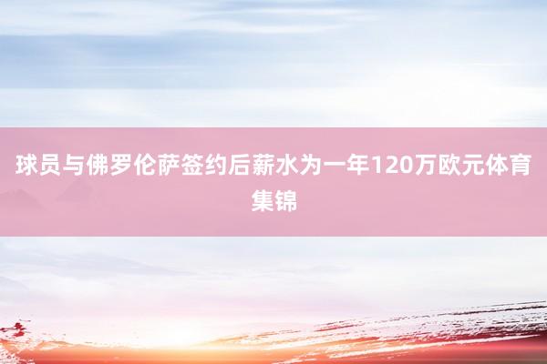 球员与佛罗伦萨签约后薪水为一年120万欧元体育集锦