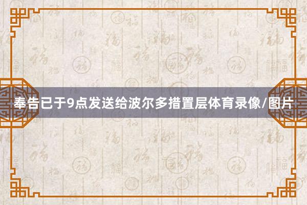 奉告已于9点发送给波尔多措置层体育录像/图片