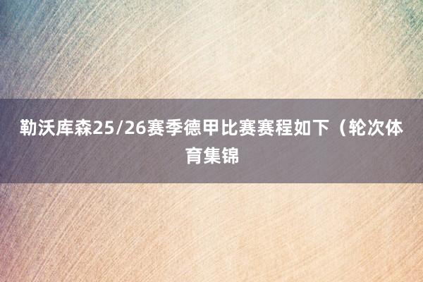 勒沃库森25/26赛季德甲比赛赛程如下(轮次体育集锦