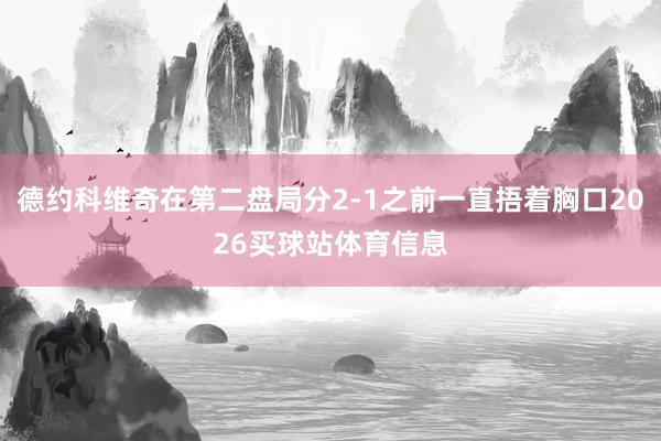 德约科维奇在第二盘局分2-1之前一直捂着胸口2026买球站体育信息