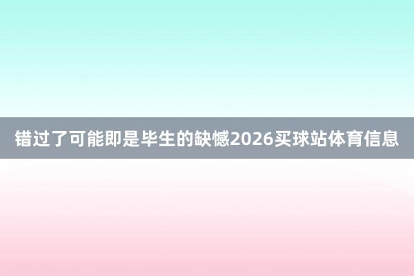 错过了可能即是毕生的缺憾2026买球站体育信息