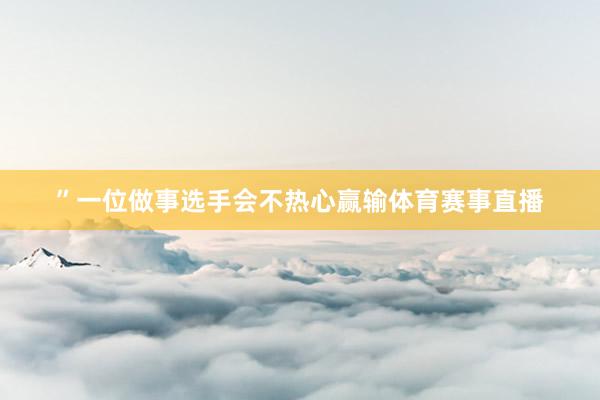 ”一位做事选手会不热心赢输体育赛事直播