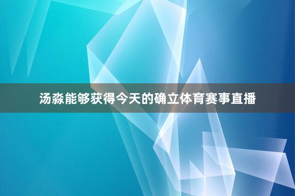 汤淼能够获得今天的确立体育赛事直播